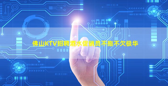 佛山KTV招聘酒水促销员不拖不欠极华